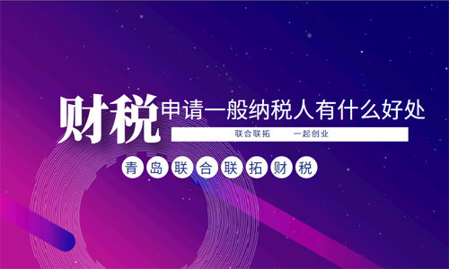 青島企業申請一般納稅人的好處有哪些